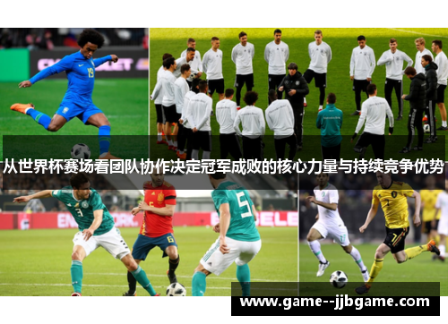 从世界杯赛场看团队协作决定冠军成败的核心力量与持续竞争优势