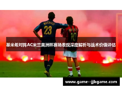 基米希对阵AC米兰美洲杯赛场表现深度解析与战术价值评估