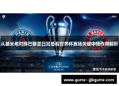 从基米希对阵巴黎圣日耳曼看世界杯赛场关键中场作用解析