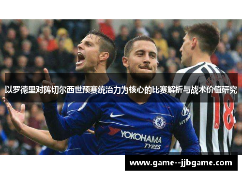以罗德里对阵切尔西世预赛统治力为核心的比赛解析与战术价值研究