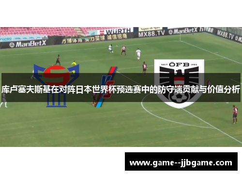 库卢塞夫斯基在对阵日本世界杯预选赛中的防守端贡献与价值分析