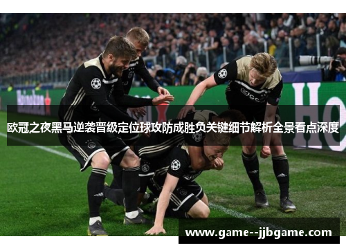 欧冠之夜黑马逆袭晋级定位球攻防成胜负关键细节解析全景看点深度