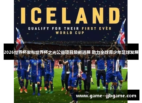 2026世界杯发布世界杯之光公益项目最新进展 助力全球青少年足球发展