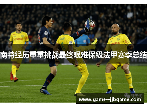 南特经历重重挑战最终艰难保级法甲赛季总结