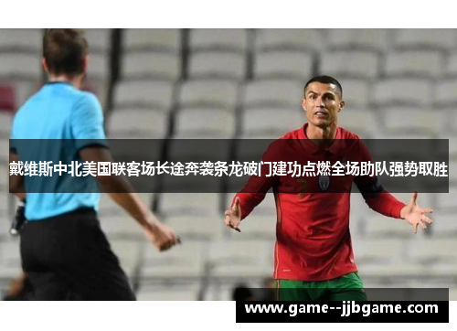 戴维斯中北美国联客场长途奔袭条龙破门建功点燃全场助队强势取胜