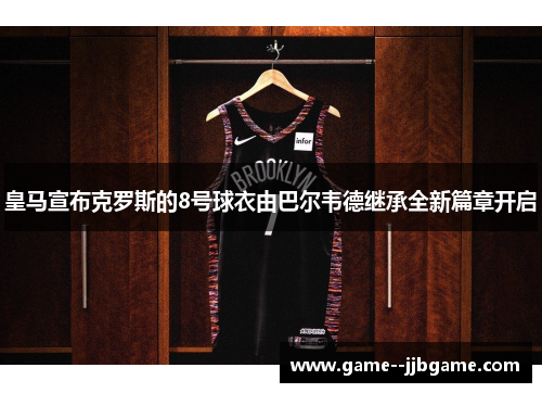 皇马宣布克罗斯的8号球衣由巴尔韦德继承全新篇章开启