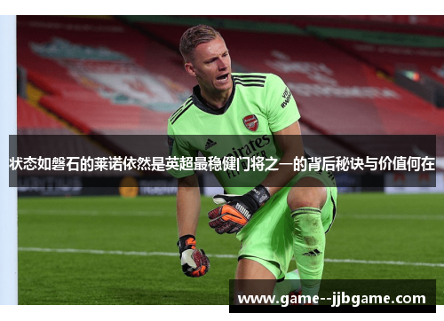 状态如磐石的莱诺依然是英超最稳健门将之一的背后秘诀与价值何在
