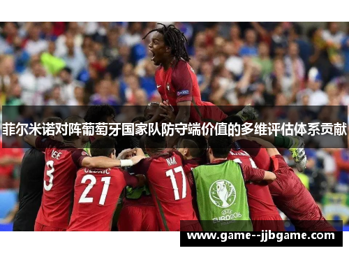 菲尔米诺对阵葡萄牙国家队防守端价值的多维评估体系贡献