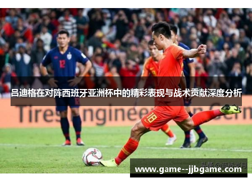 吕迪格在对阵西班牙亚洲杯中的精彩表现与战术贡献深度分析