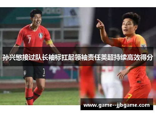 孙兴慜接过队长袖标扛起领袖责任英超持续高效得分