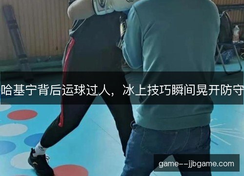 哈基宁背后运球过人，冰上技巧瞬间晃开防守