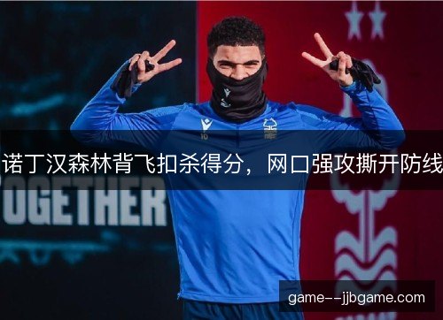 诺丁汉森林背飞扣杀得分，网口强攻撕开防线