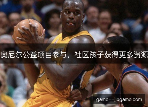 奥尼尔公益项目参与，社区孩子获得更多资源