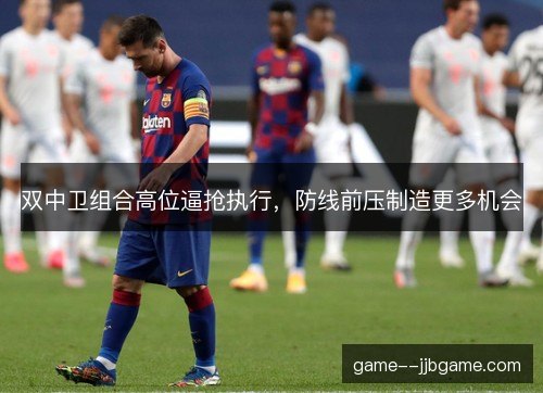 双中卫组合高位逼抢执行，防线前压制造更多机会