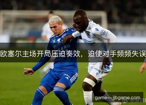 欧塞尔主场开局压迫奏效，迫使对手频频失误